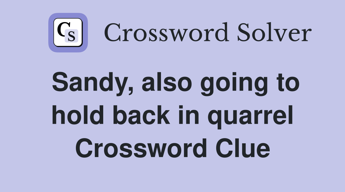 Sandy, also going to hold back in quarrel Crossword Clue Answers